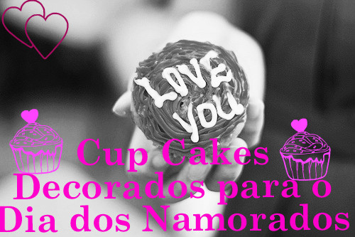 Cup Cakes Decorados Para Dia Dos Namorados – Como Fazer e Modelos